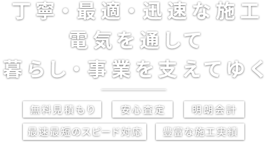 丁寧・最適・迅速な施工 電気を通して暮らし・事業を支えてゆく